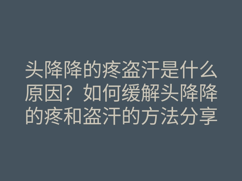 头降降的疼盗汗是什么原因?如何缓解头降降的疼和盗汗的方法分享