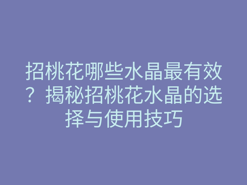 招桃花哪些水晶最有效？揭秘招桃花水晶的选择与使用技巧