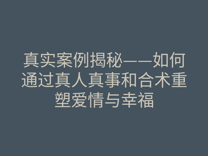 真实案例揭秘——如何通过真人真事和合术重塑爱情与幸福