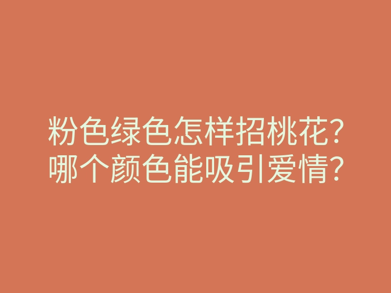 粉色绿色怎样招桃花?哪个颜色能吸引爱情?
