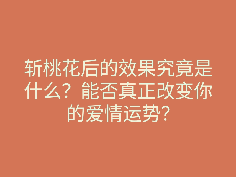斩桃花后的效果究竟是什么?能否真正改变你的爱情运势?