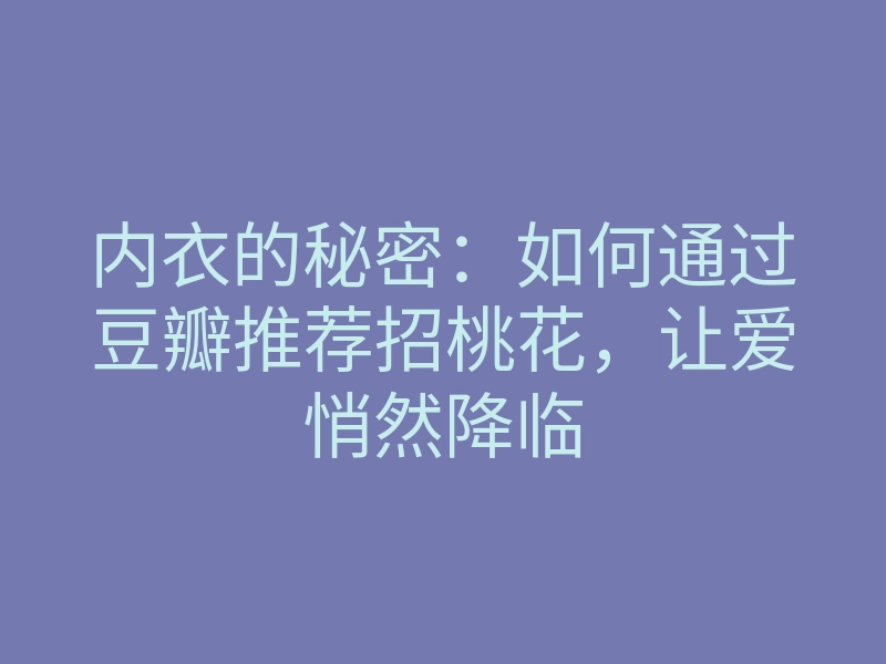 内衣的秘密:如何通过豆瓣推荐招桃花,让爱悄然降临