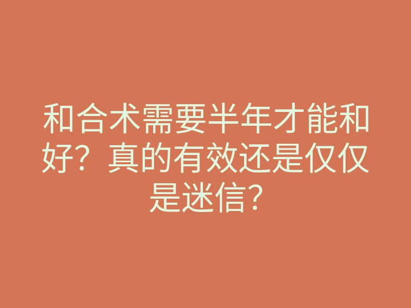 和合术需要半年才能和好?真的有效还是仅仅是迷信?