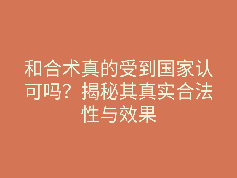 和合术真的受到国家认可吗?揭秘其真实合法性与效果