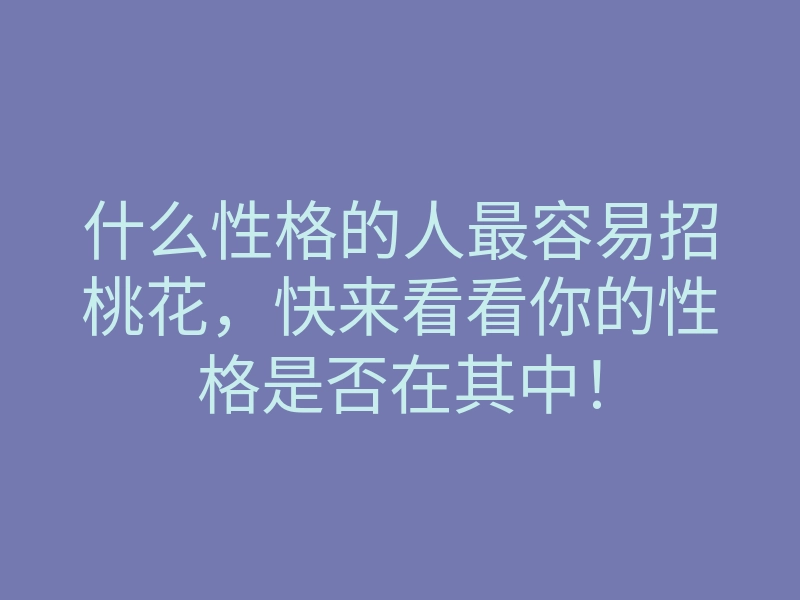 什么性格的人最容易招桃花,快来看看你的性格是否在其中!