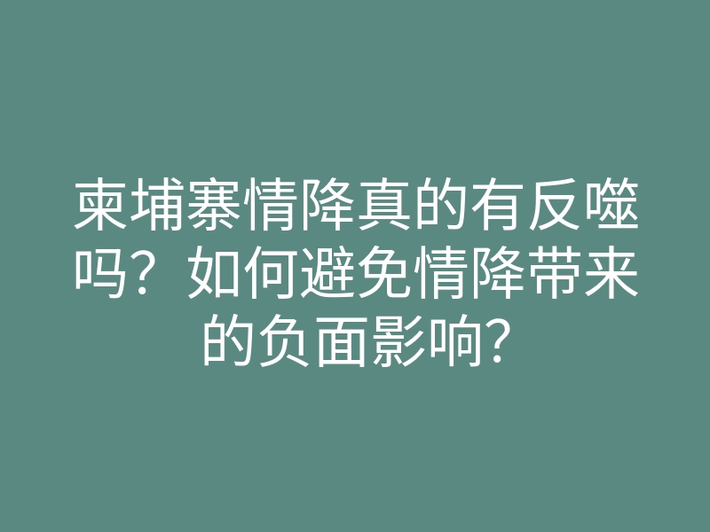 柬埔寨情降真的有反噬吗?如何避免情降带来的负面影响?