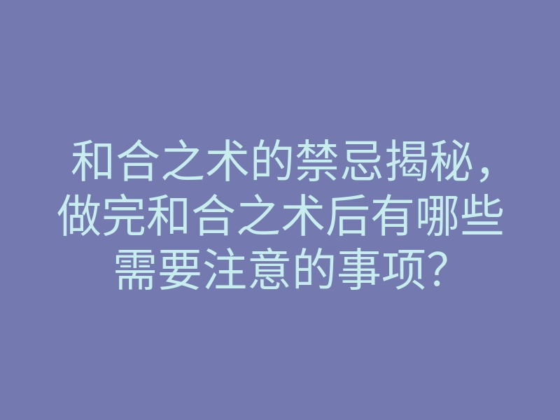 和合之术的禁忌揭秘,做完和合之术后有哪些需要注意的事项?
