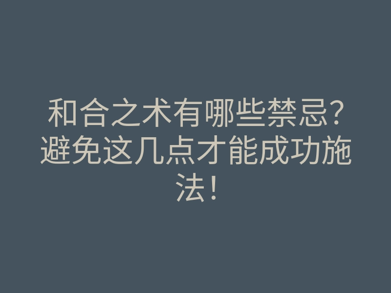 和合之术有哪些禁忌?避免这几点才能成功施法!