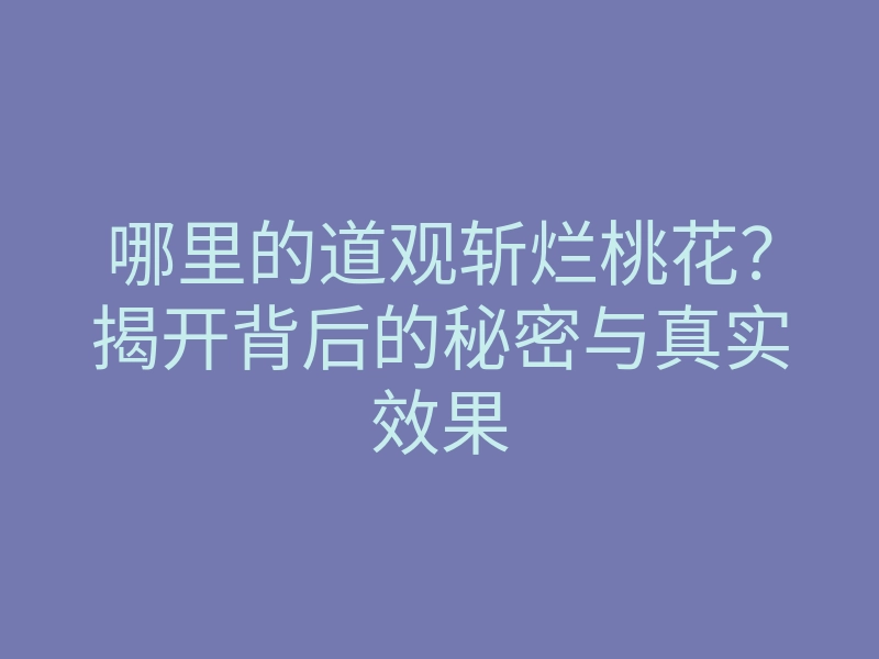哪里的道观斩烂桃花?揭开背后的秘密与真实效果