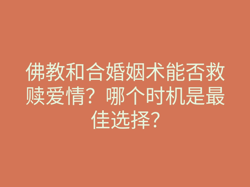 佛教和合婚姻术能否救赎爱情？哪个时机是最佳选择？