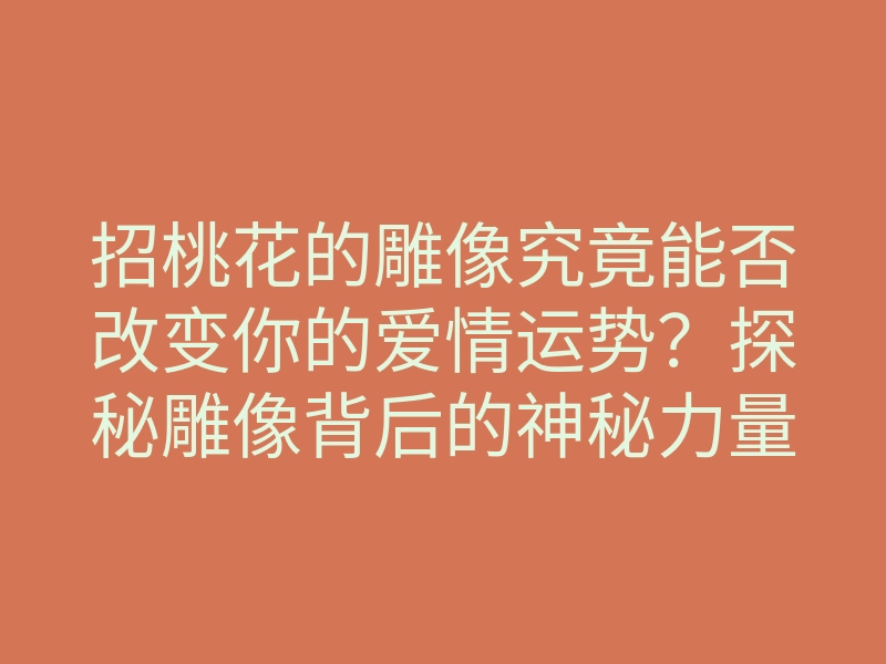 招桃花的雕像究竟能否改变你的爱情运势?探秘雕像背后的神秘力量!