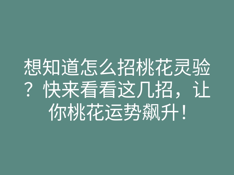 想知道怎么招桃花灵验?快来看看这几招,让你桃花运势飙升!