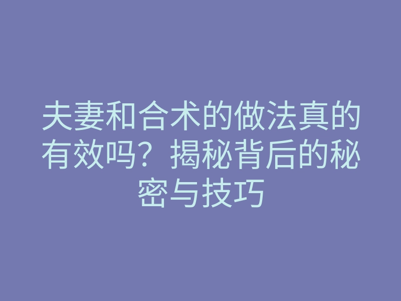 夫妻和合术的做法真的有效吗？揭秘背后的秘密与技巧