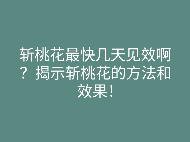 斩桃花最快几天见效啊？揭示斩桃花的方法和效果！
