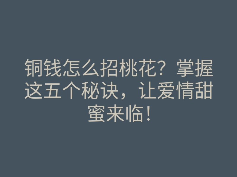 铜钱怎么招桃花?掌握这五个秘诀,让爱情甜蜜来临!