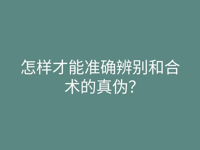 怎样才能准确辨别和合术的真伪?