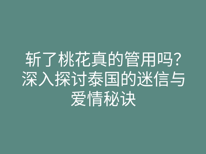 斩了桃花真的管用吗?深入探讨泰国的迷信与爱情秘诀