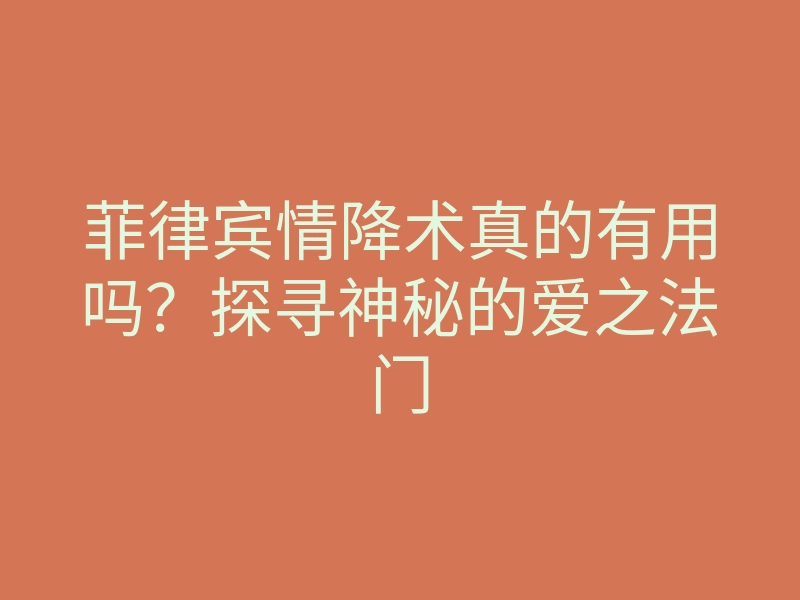 菲律宾情降术真的有用吗？探寻神秘的爱之法门
