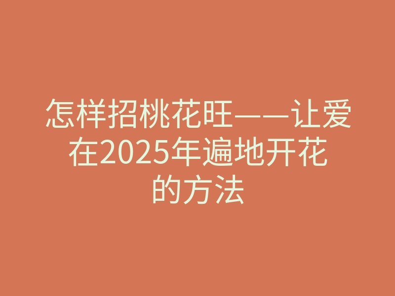 怎样招桃花旺——让爱在2025年遍地开花的方法