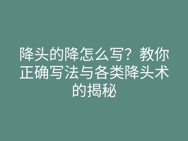 降头的降怎么写？教你正确写法与各类降头术的揭秘