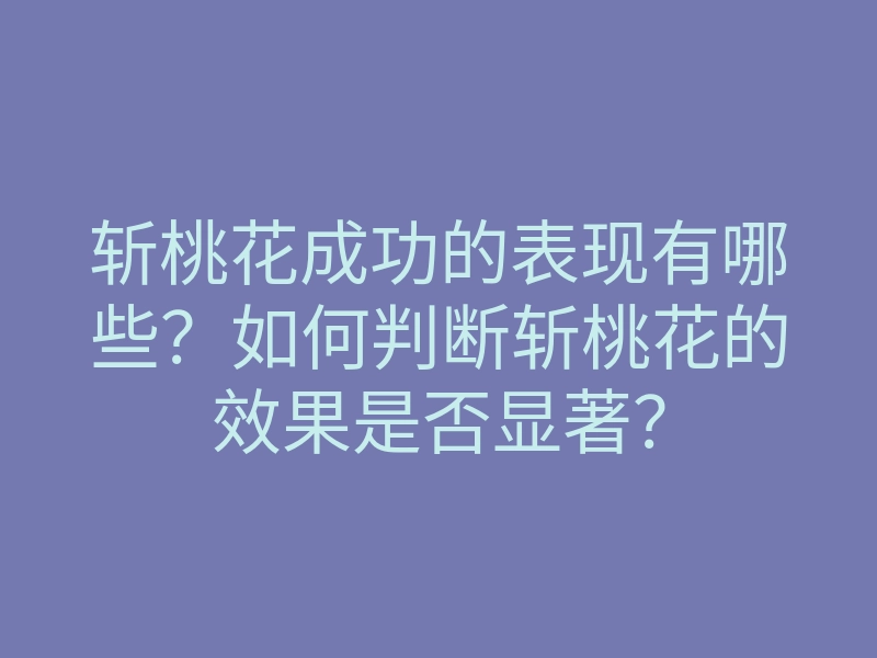 斩桃花成功的表现有哪些?如何判断斩桃花的效果是否显著?