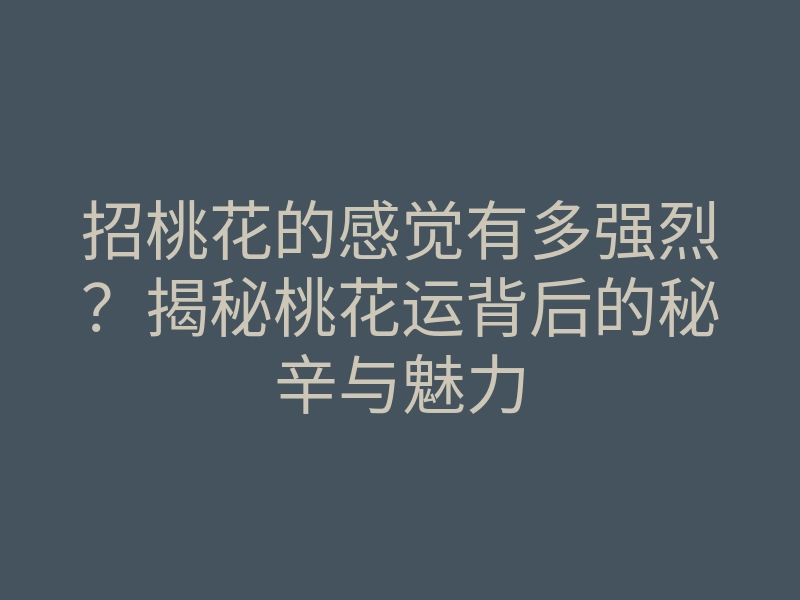招桃花的感觉有多强烈?揭秘桃花运背后的秘辛与魅力