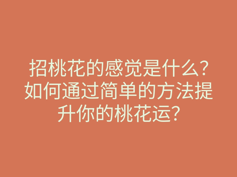 招桃花的感觉是什么？如何通过简单的方法提升你的桃花运？