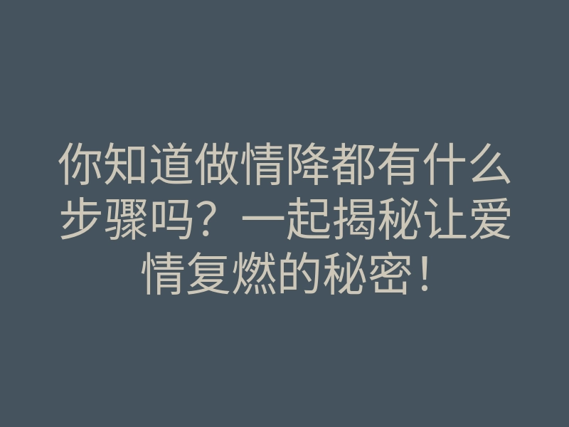 你知道做情降都有什么步骤吗?一起揭秘让爱情复燃的秘密!
