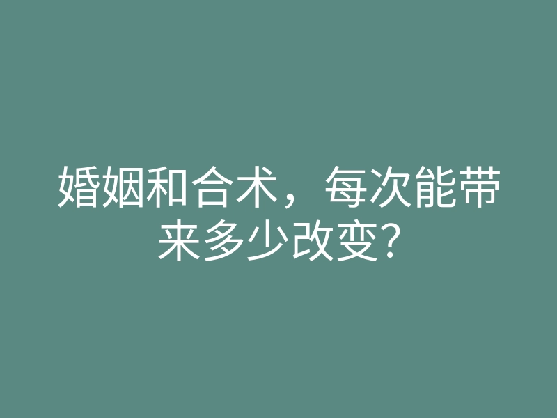 婚姻和合术,每次能带来多少改变?