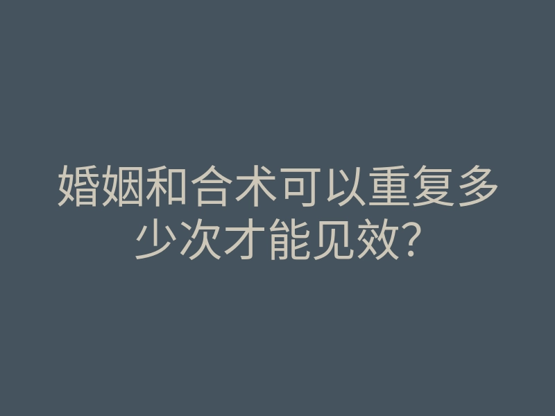 婚姻和合术可以重复多少次才能见效？