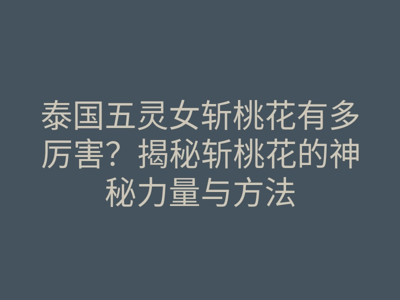 泰国五灵女斩桃花有多厉害?揭秘斩桃花的神秘力量与方法