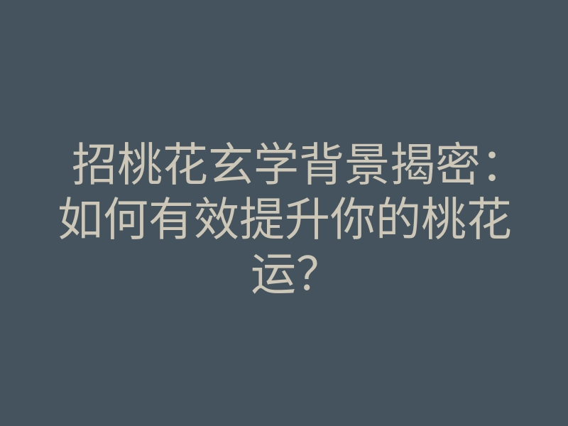 招桃花玄学背景揭密:如何有效提升你的桃花运?