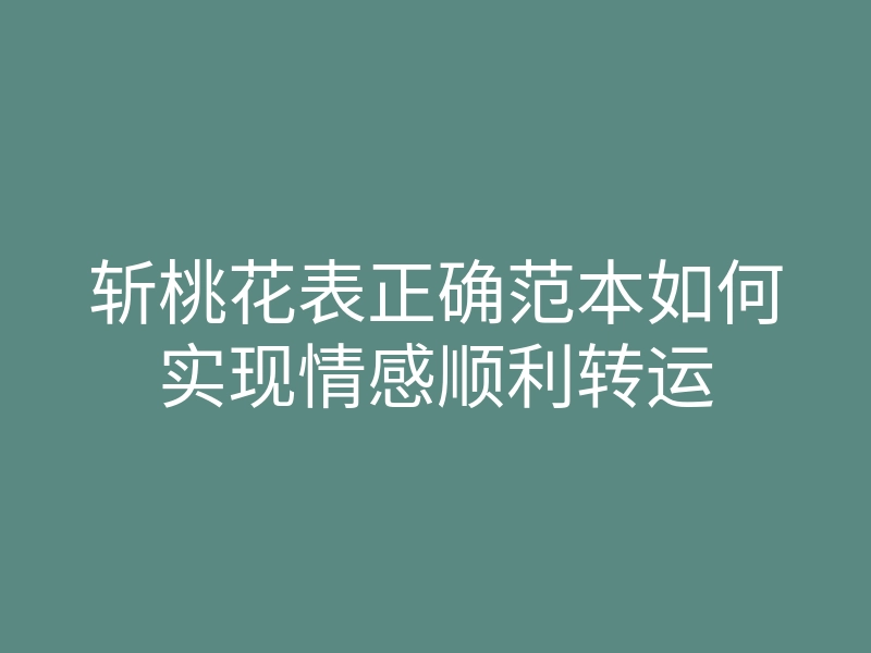斩桃花表正确范本如何实现情感顺利转运