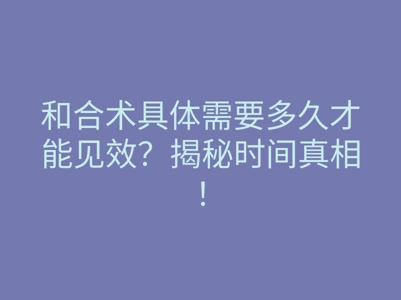 和合术具体需要多久才能见效?揭秘时间真相!