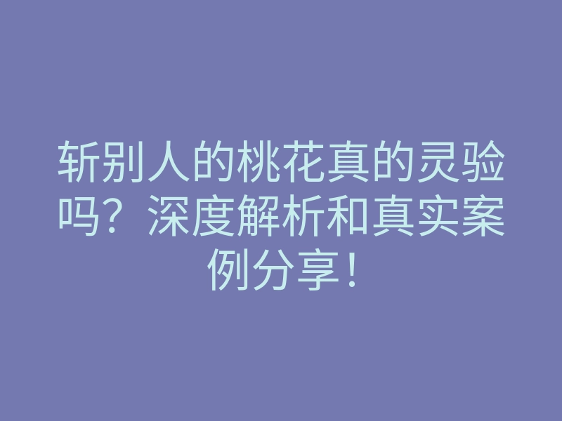 斩别人的桃花真的灵验吗?深度解析和真实案例分享!