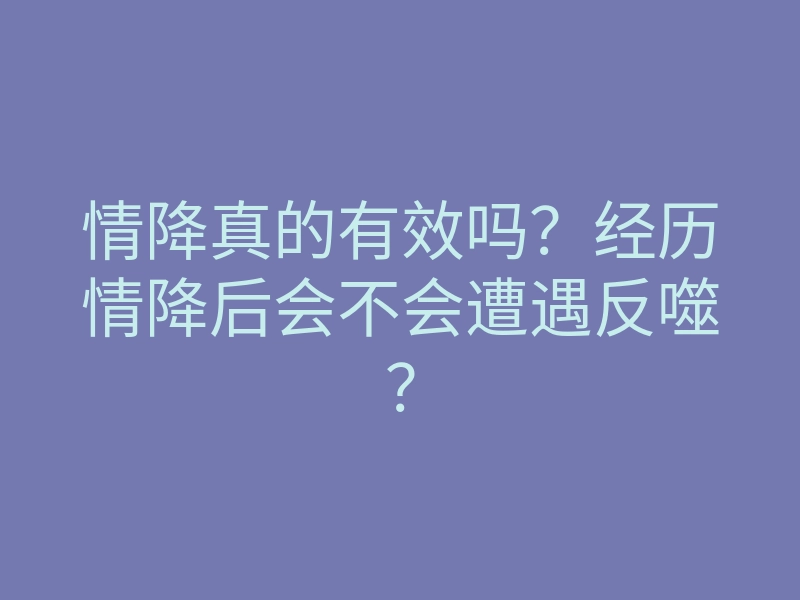 情降真的有效吗?经历情降后会不会遭遇反噬?