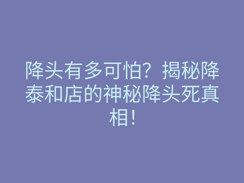 降头有多可怕?揭秘降泰和店的神秘降头死真相!