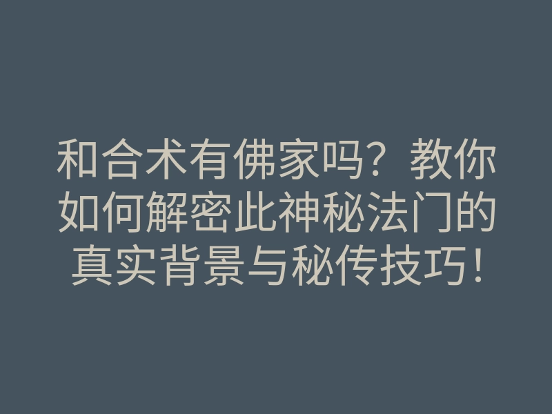 和合术有佛家吗?教你如何解密此神秘法门的真实背景与秘传技巧!