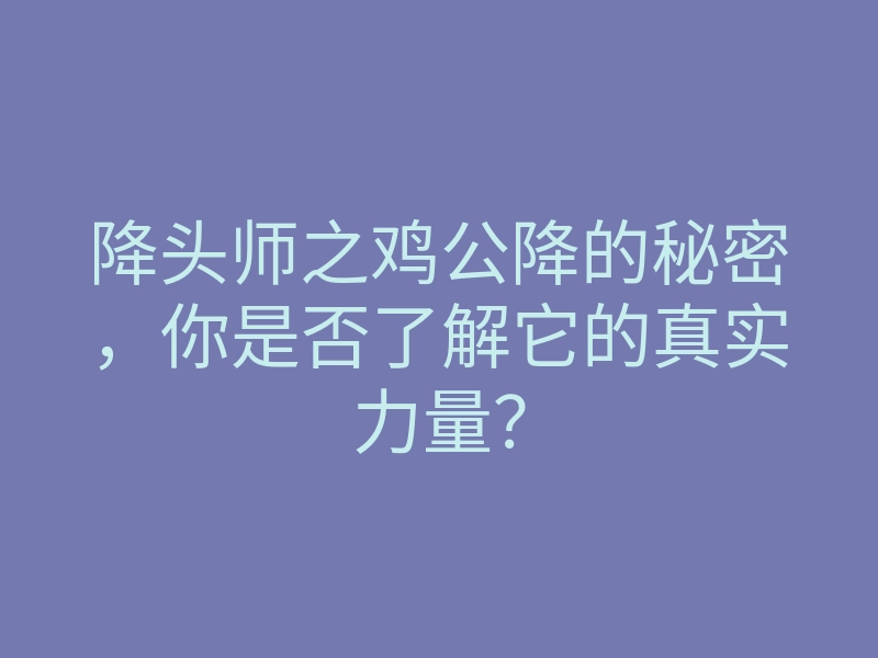降头师之鸡公降的秘密,你是否了解它的真实力量?