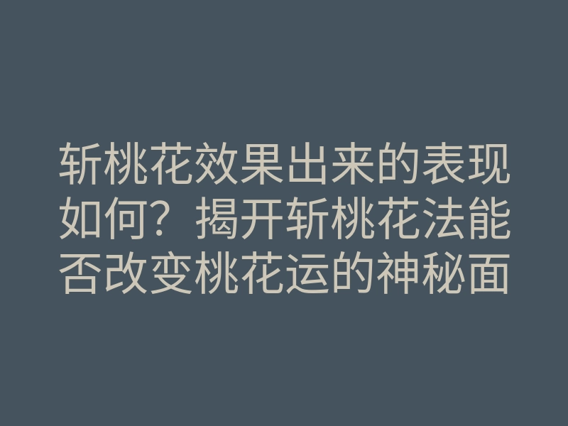 斩桃花效果出来的表现如何?揭开斩桃花法能否改变桃花运的神秘面纱