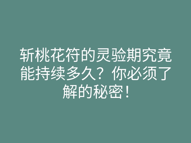 斩桃花符的灵验期究竟能持续多久？你必须了解的秘密！