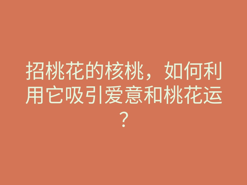 招桃花的核桃,如何利用它吸引爱意和桃花运?