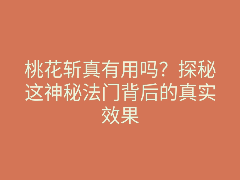 桃花斩真有用吗?探秘这神秘法门背后的真实效果