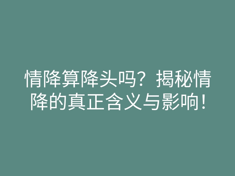 情降算降头吗？揭秘情降的真正含义与影响！