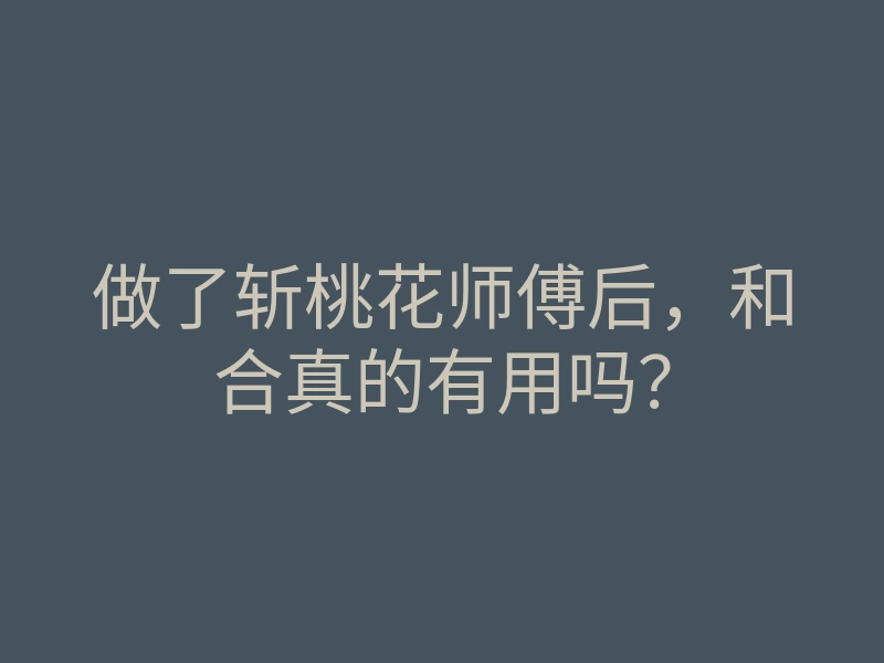 做了斩桃花师傅后,和合真的有用吗?