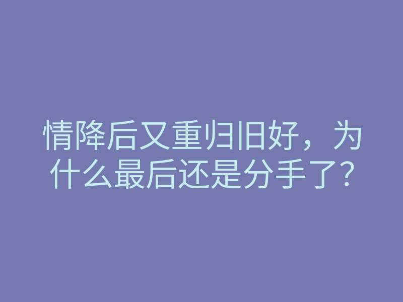情降后又重归旧好,为什么最后还是分手了?