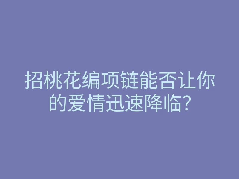 招桃花编项链能否让你的爱情迅速降临?