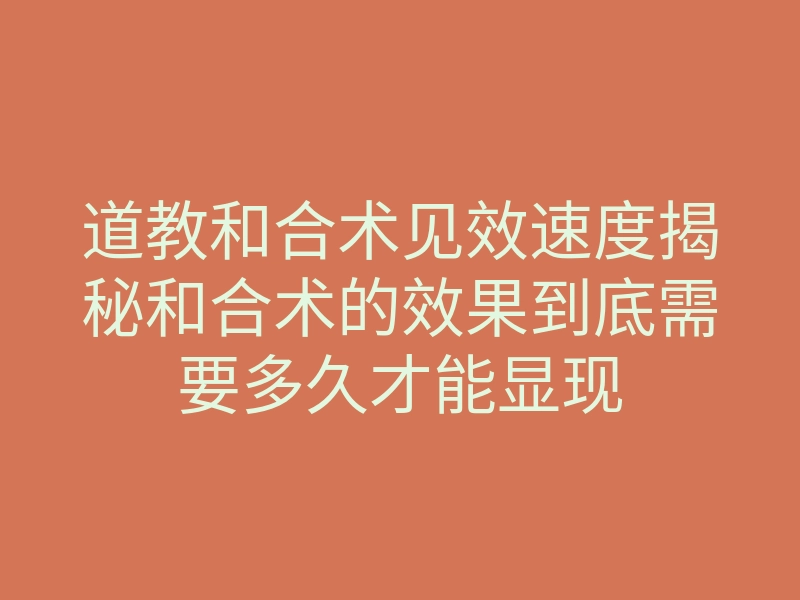 道教和合术见效速度揭秘和合术的效果到底需要多久才能显现