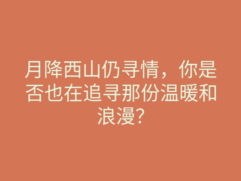 月降西山仍寻情，你是否也在追寻那份温暖和浪漫？