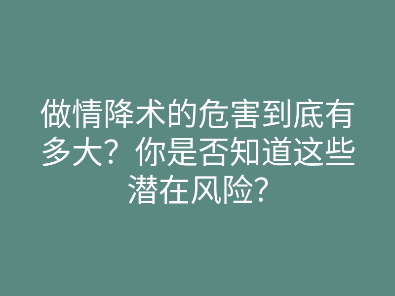 做情降术的危害到底有多大?你是否知道这些潜在风险?